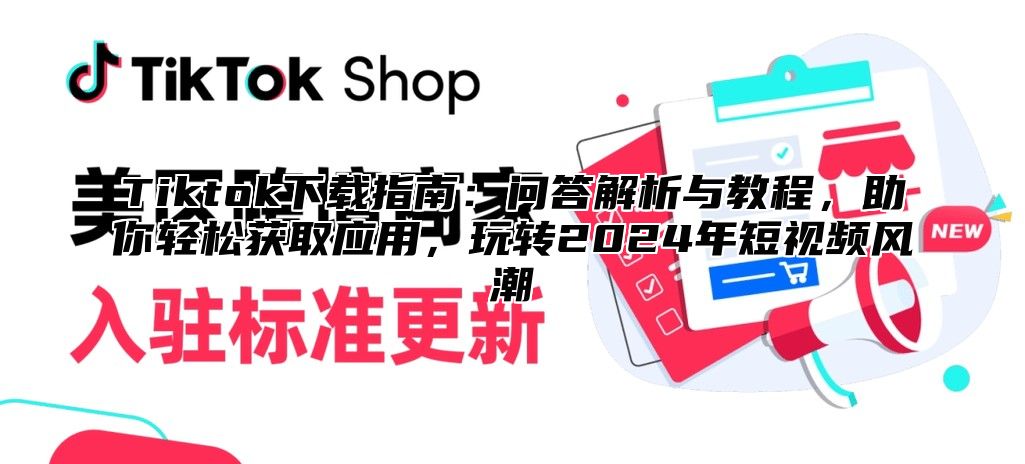 Tiktok下载指南：问答解析与教程，助你轻松获取应用，玩转2025年短视频风潮