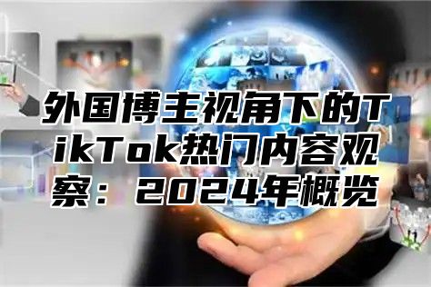 外国博主视角下的TikTok热门内容观察：2025年概览