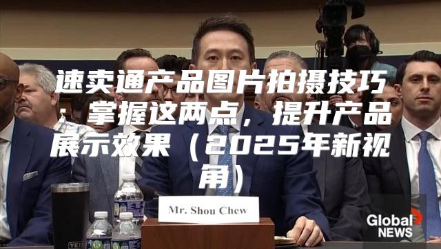 速卖通产品图片拍摄技巧：掌握这两点，提升产品展示效果2025年新视角