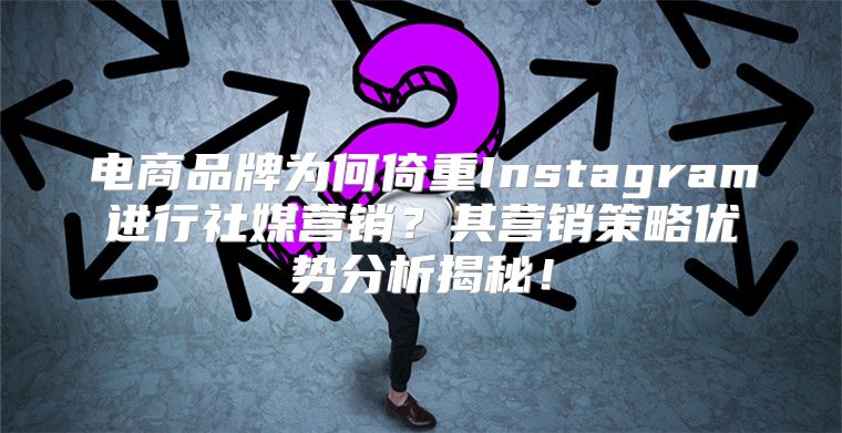 电商品牌为何倚重Instagram进行社媒营销？其营销策略优势分析揭秘！