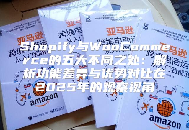 Shopify与WooCommerce的五大不同之处：解析功能差异与优势对比在2025年的观察视角