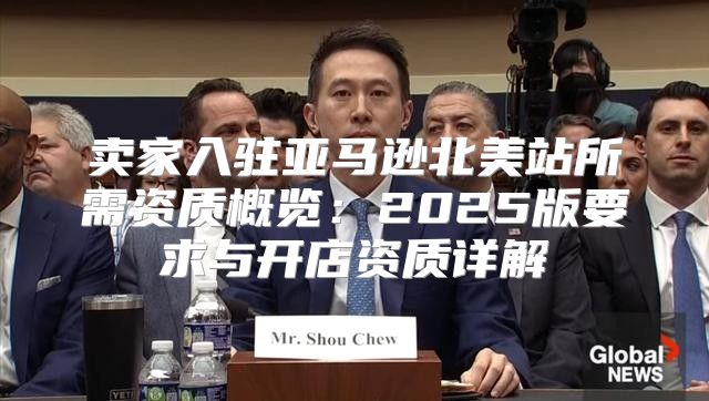 卖家入驻亚马逊北美站所需资质概览：2025版要求与开店资质详解