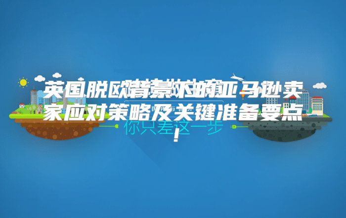 英国脱欧背景下的亚马逊卖家应对策略及关键准备要点！