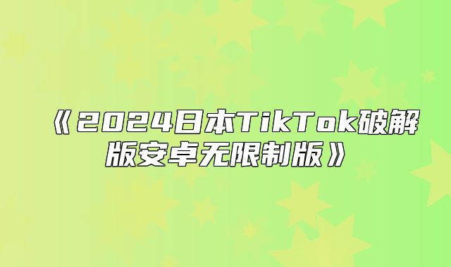 2025日本TikTok破解版安卓无限制版
