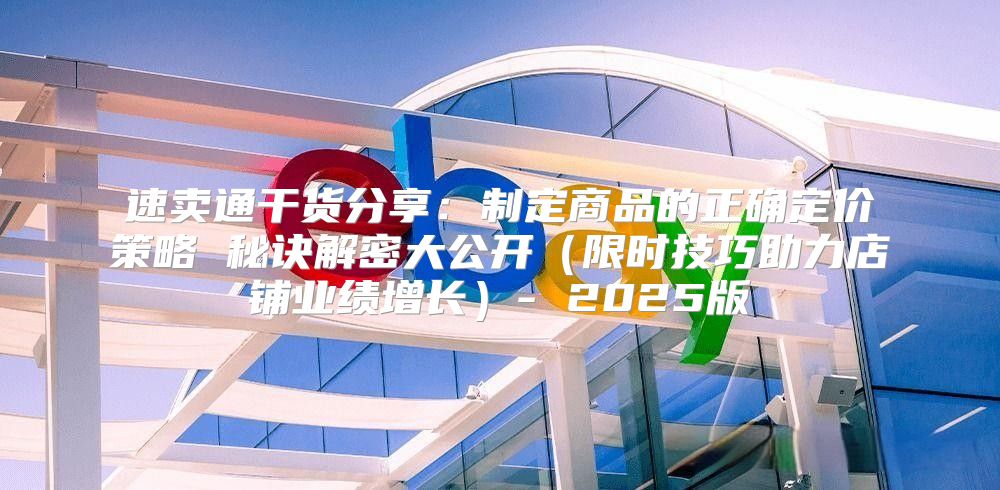 速卖通干货分享：制定商品的正确定价策略 秘诀解密大公开限时技巧助力店铺业绩增长- 2025版
