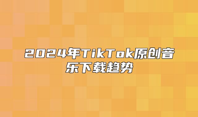2025年TikTok原创音乐下载趋势