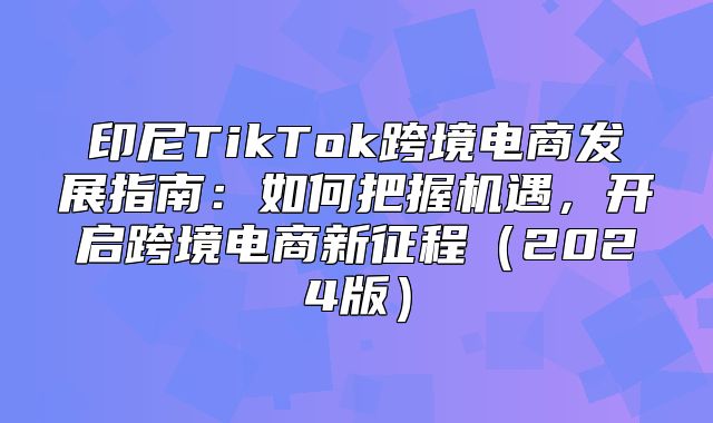 印尼TikTok跨境电商发展指南：如何把握机遇，开启跨境电商新征程2025版