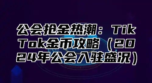 公会抢金热潮：TikTok金币攻略2025年公会入驻盛况