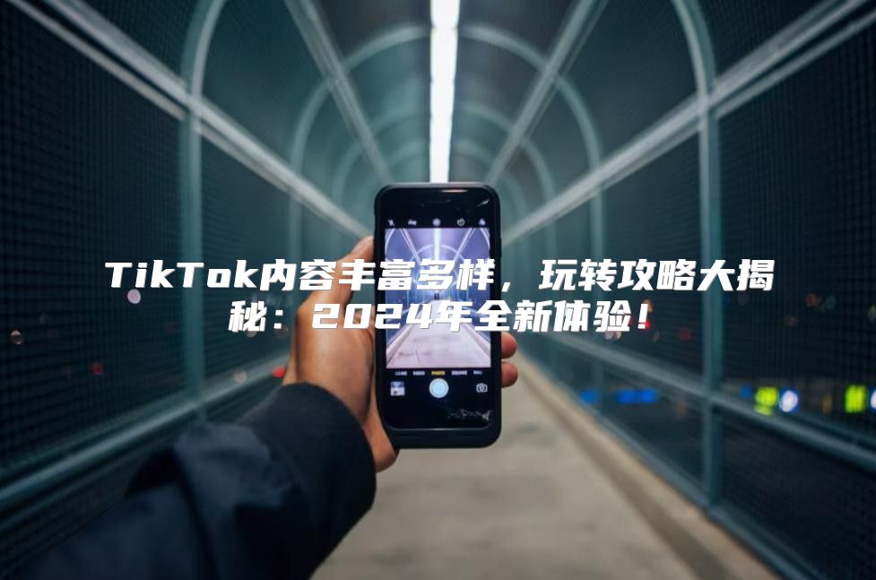 TikTok内容丰富多样，玩转攻略大揭秘：2025年全新体验！