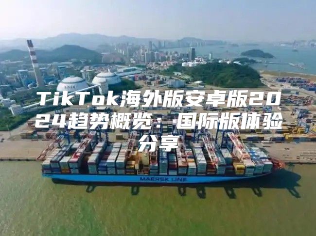 TikTok海外版安卓版2025趋势概览：国际版体验分享