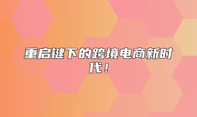 重启键下的跨境电商新时代！