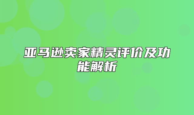 亚马逊卖家精灵评价及功能解析