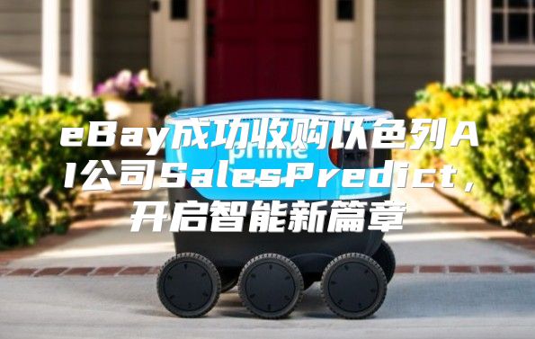 eBay成功收购以色列AI公司SalesPredict，开启智能新篇章