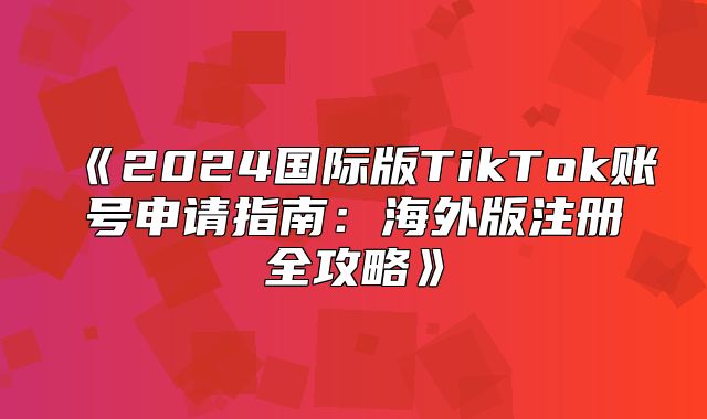 2025国际版TikTok账号申请指南：海外版注册全攻略