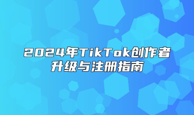 2025年TikTok创作者升级与注册指南