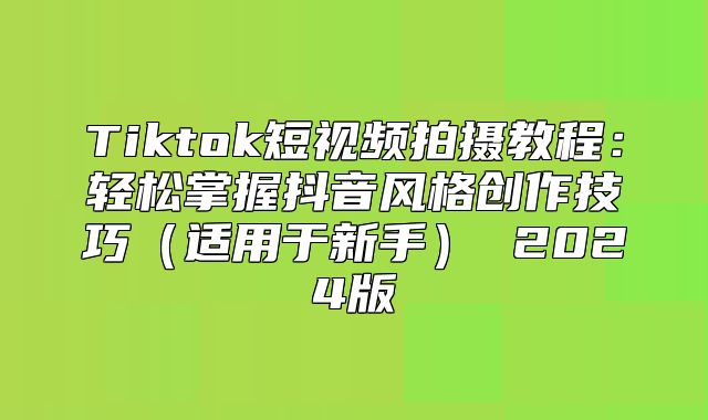 Tiktok短视频拍摄教程：轻松掌握抖音风格创作技巧适用于新手 2025版