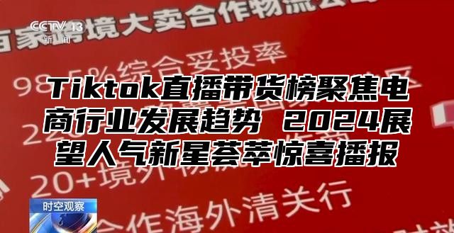 Tiktok直播带货榜聚焦电商行业发展趋势 2025展望人气新星荟萃惊喜播报