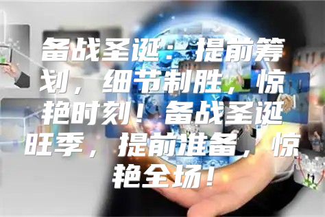 备战圣诞：提前筹划，细节制胜，惊艳时刻！备战圣诞旺季，提前准备，惊艳全场！