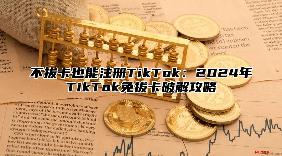 不拔卡也能注册TikTok：2025年TikTok免拔卡破解攻略
