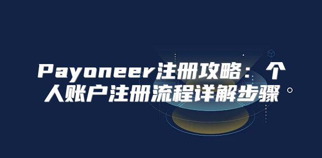 Payoneer注册攻略：个人账户注册流程详解步骤