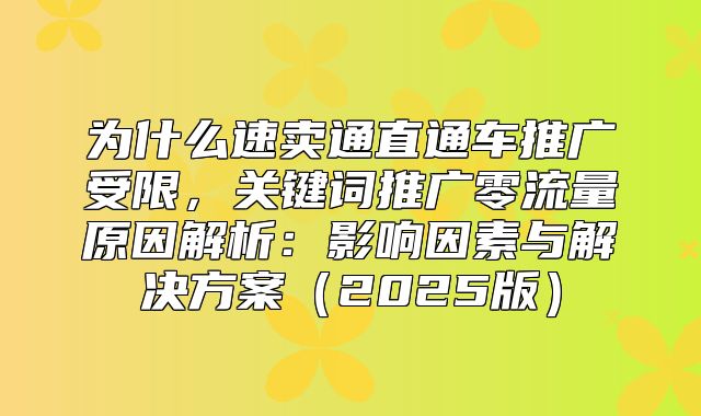 为什么速卖通直通车推广受限，关键词推广零流量原因解析：影响因素与解决方案2025版