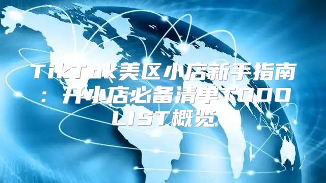 TikTok美区小店新手指南：开小店必备清单TODOLIST概览