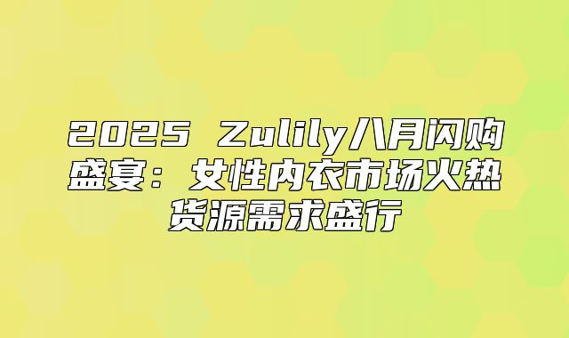 2025 Zulily八月闪购盛宴：女性内衣市场火热货源需求盛行