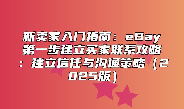 新卖家入门指南：eBay第一步建立买家联系攻略：建立信任与沟通策略2025版