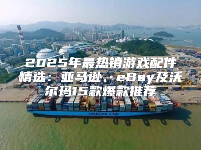 2025年最热销游戏配件精选：亚马逊、eBay及沃尔玛15款爆款推荐