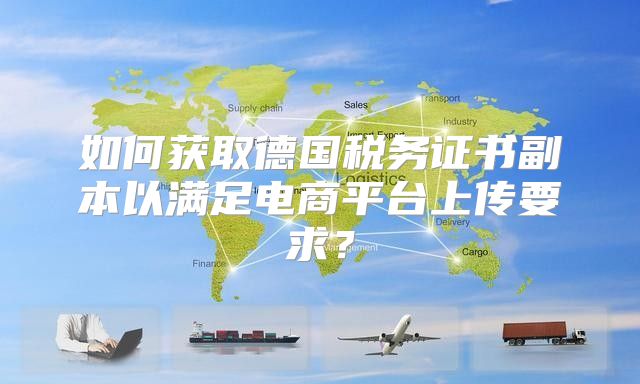 如何获取德国税务证书副本以满足电商平台上传要求？