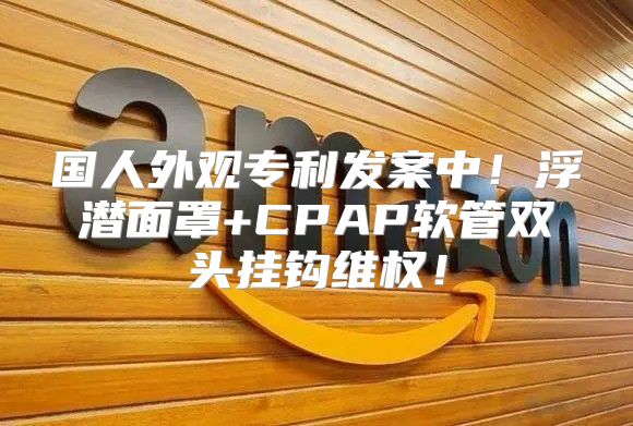 国人外观专利发案中！浮潜面罩+CPAP软管双头挂钩维权！