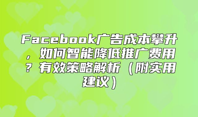 Facebook广告成本攀升，如何智能降低推广费用？有效策略解析附实用建议