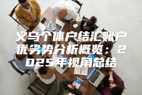 义乌个体户结汇账户优劣势分析概览：2025年视角总结