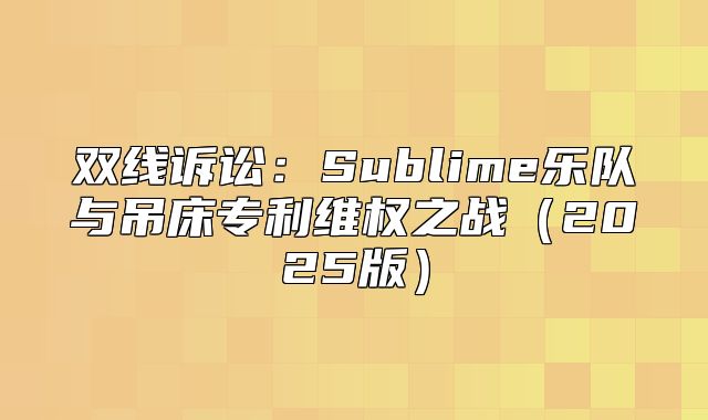 双线诉讼：Sublime乐队与吊床专利维权之战2025版