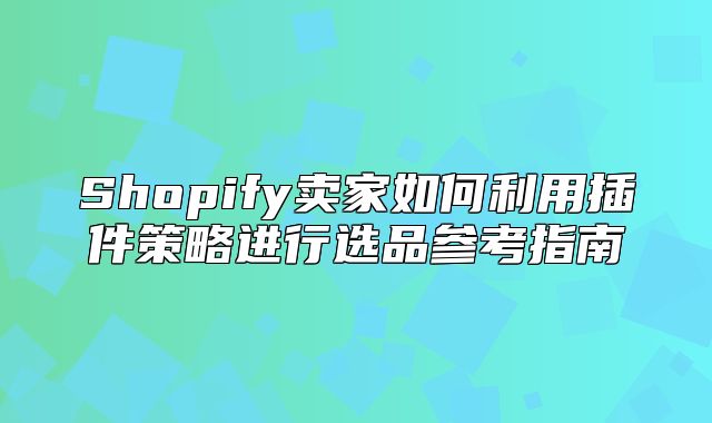 Shopify卖家如何利用插件策略进行选品参考指南