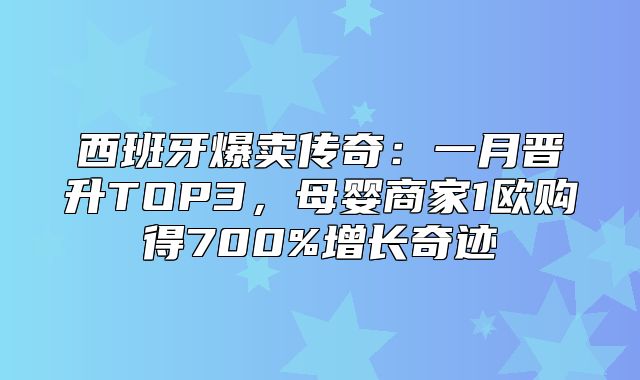 西班牙爆卖传奇：一月晋升TOP3，母婴商家1欧购得700%增长奇迹