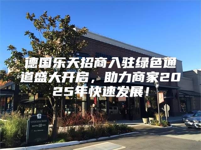 德国乐天招商入驻绿色通道盛大开启，助力商家2025年快速发展！