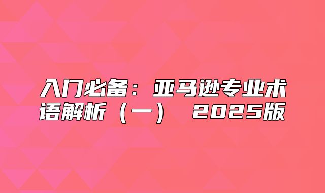 入门必备：亚马逊专业术语解析一 2025版