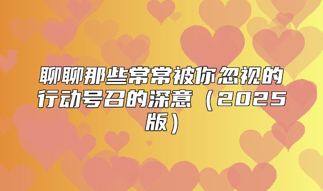 聊聊那些常常被你忽视的行动号召的深意2025版