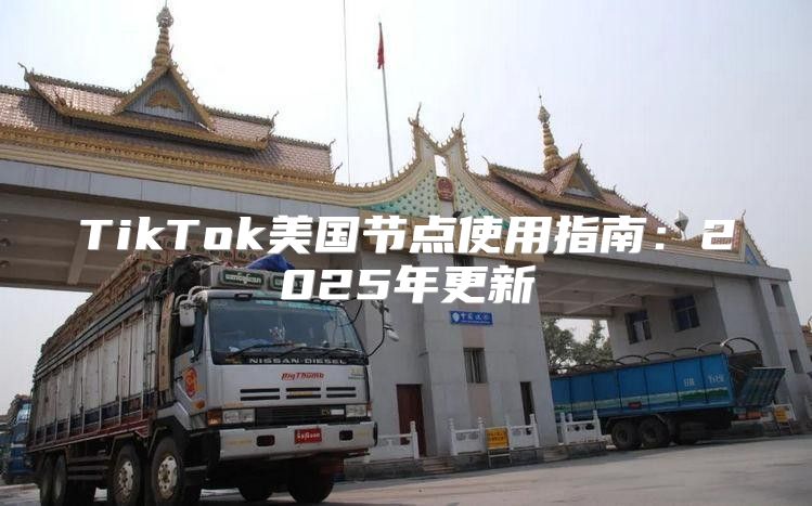 TikTok美国节点使用指南：2025年更新