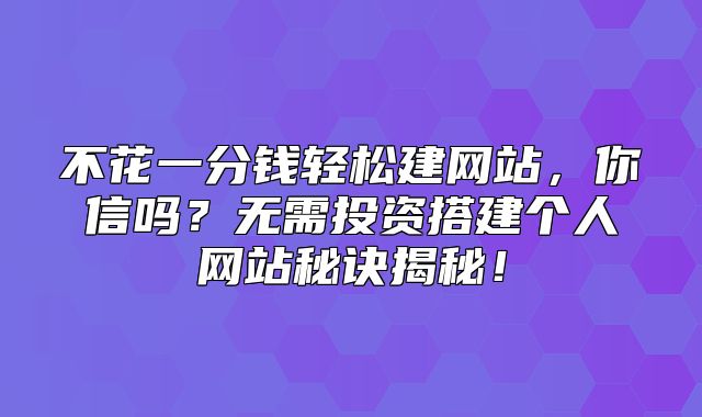 不花一分钱轻松建网站，你信吗？无需投资搭建个人网站秘诀揭秘！