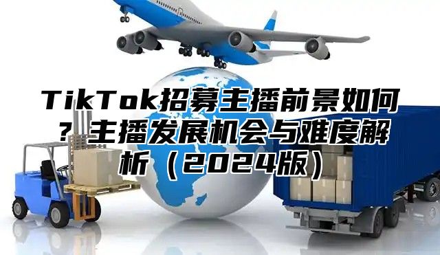 TikTok招募主播前景如何？主播发展机会与难度解析2025版