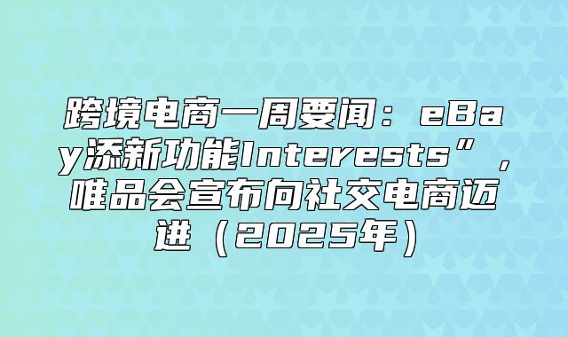 跨境电商一周要闻：eBay添新功能Interests”，唯品会宣布向社交电商迈进2025年