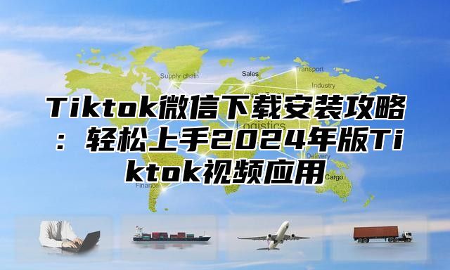 Tiktok微信下载安装攻略：轻松上手2025年版Tiktok视频应用