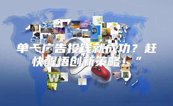 单一广告投钱就成功？赶快醒悟创新策略！”