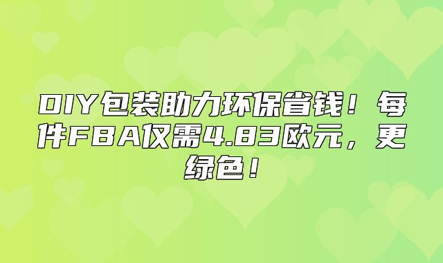 DIY包装助力环保省钱！每件FBA仅需4.83欧元，更绿色！