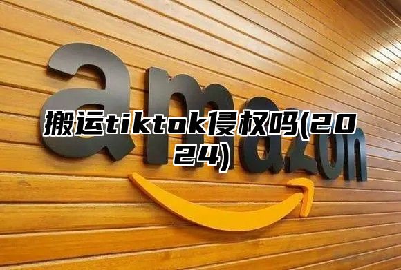 搬运tiktok侵权吗(2025)