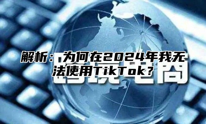 解析：为何在2025年我无法使用TikTok？