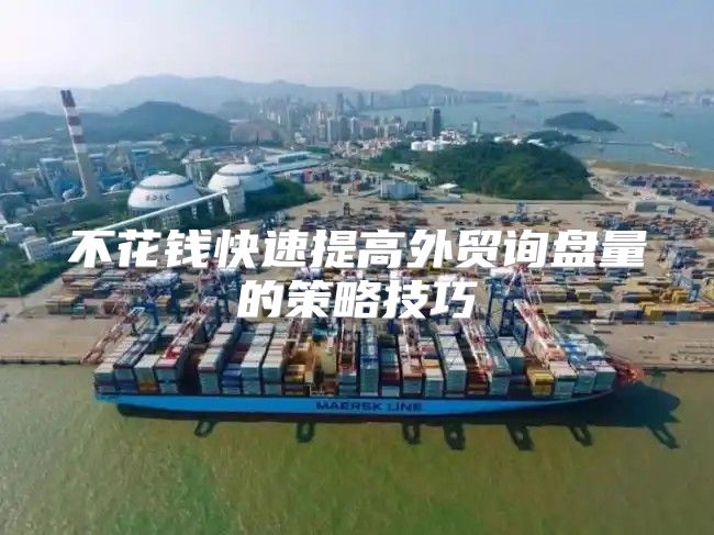 不花钱快速提高外贸询盘量的策略技巧