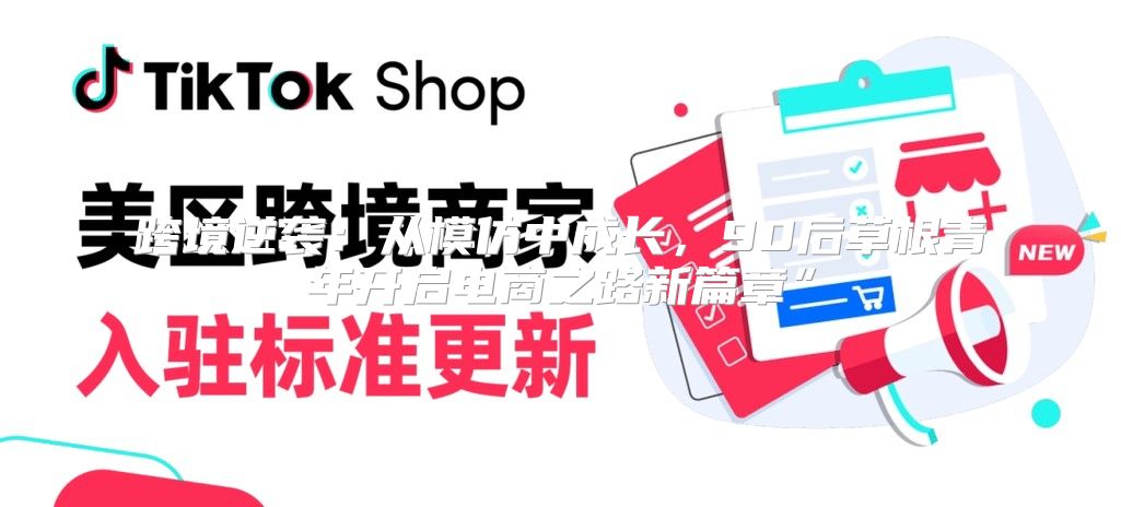 跨境逆袭：从模仿中成长，90后草根青年开启电商之路新篇章”